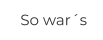 So war´s